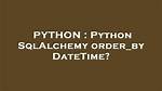Python Sqlalchemy Order_By Datetime?