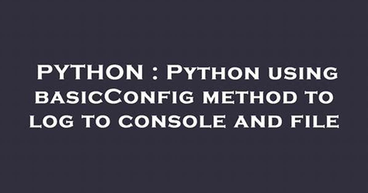 Python Using basicConfig Method to Log to Console and File