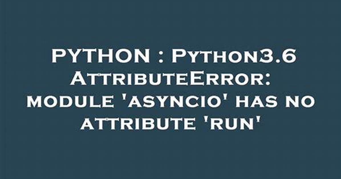 Python3.6 Attributeerror: Module 'Asyncio' Has No Attribute 'Run'
