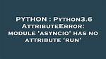 Python3.6 Attributeerror: Module 'Asyncio' Has No Attribute 'Run'