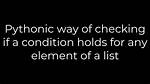 Pythonic Way of Checking If a Condition Holds for Any Element of a List