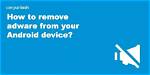 Question: How to Remove Adware from Android Phone?