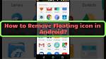 Question: How to Remove Floating Icon Android?