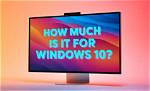 Quick Answer: How Much for Windows 10?