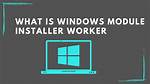 Quick Answer: What Is Windows Module Installer Worker?