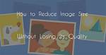 Reducing an Image Size Without Losing Its Quality