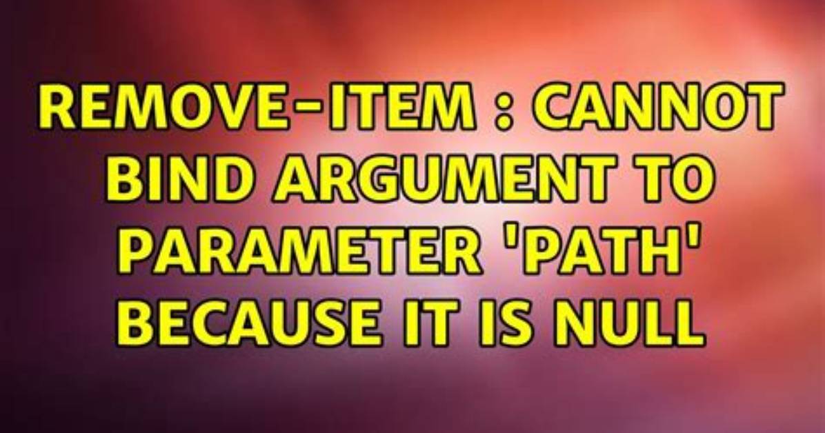 Remove-Item: Cannot Bind Argument to Parameter 'Path' Because It Is Null