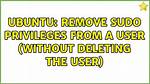 Remove Sudo Privileges from a User (Without Deleting the User)