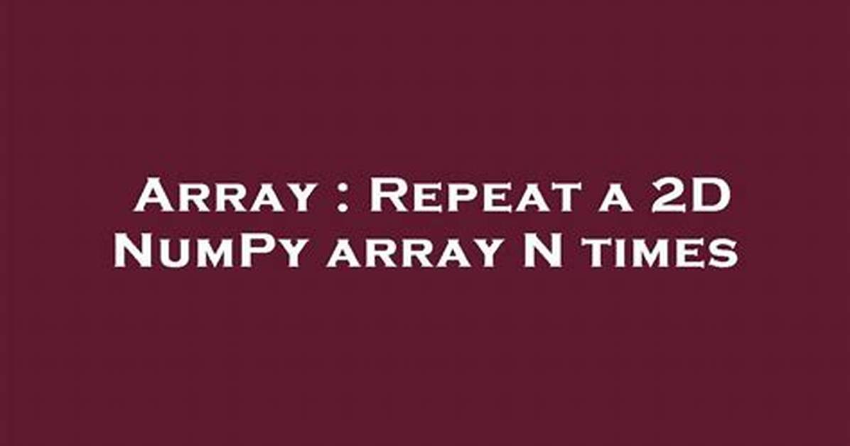 Repeat a 2D Numpy Array N Times [Duplicate]