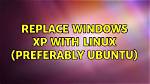 Replace Windows Xp with Linux (Preferably Ubuntu)