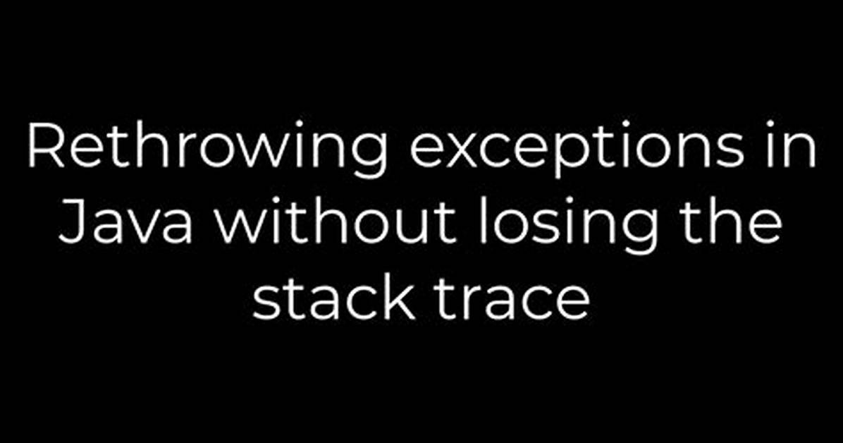 Rethrowing Exceptions in Java Without Losing the Stack Trace