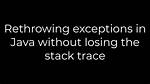 Rethrowing Exceptions in Java Without Losing the Stack Trace