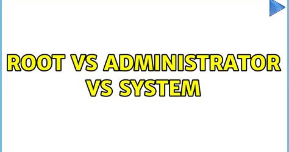 Root vs Administrator vs System