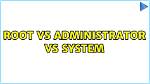 Root vs Administrator vs System