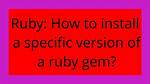 Ruby: How to Install a Specific Version of a Ruby Gem?