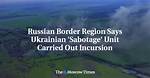 Russian Border Region Says Ukrainian 'Sabotage' Unit Carried out Incursion