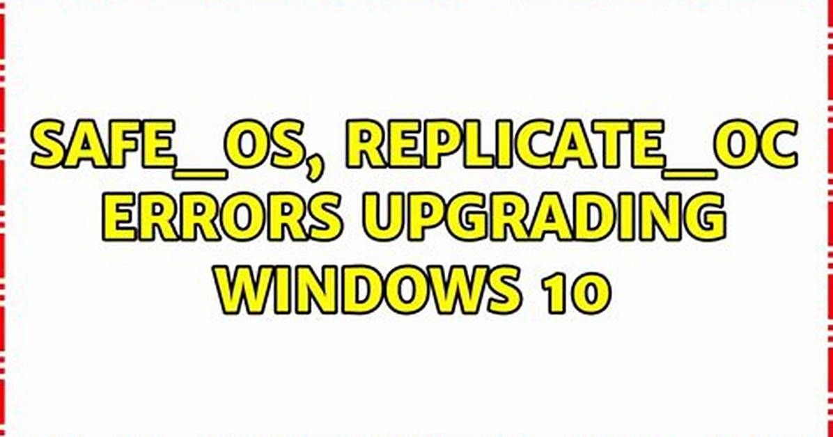 Safe_Os, Replicate_Oc Errors Upgrading Windows 10