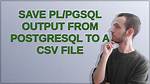 Save Pl/pgSQL Output from Postgresql to a Csv File