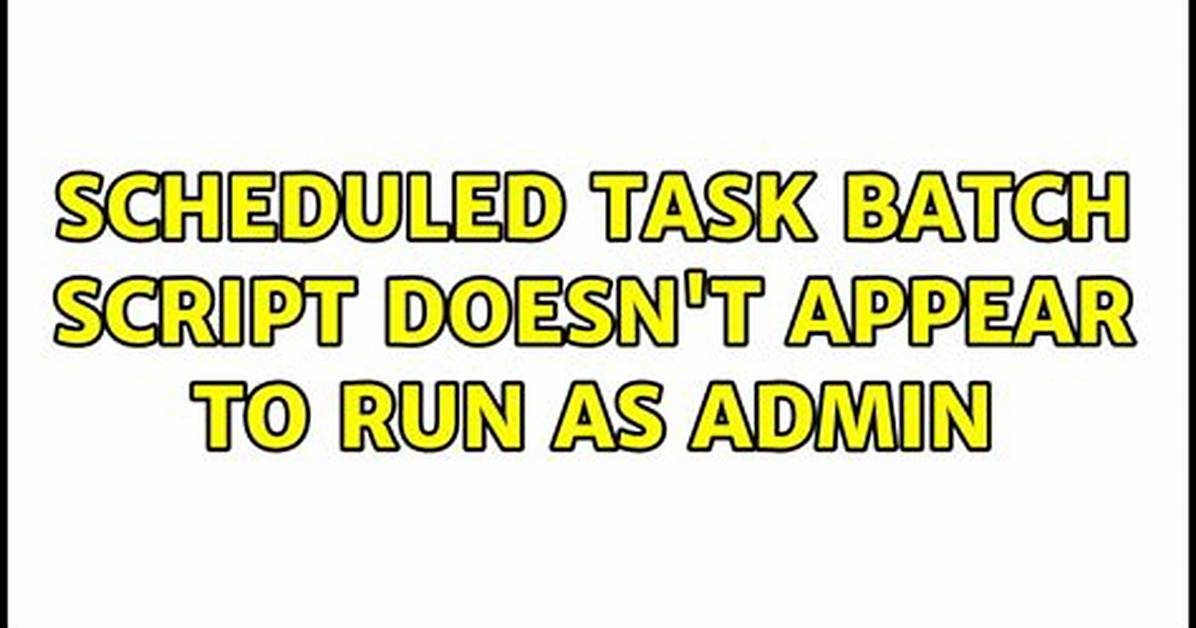 Scheduled Task Batch Script Doesn't Appear to Run as Admin