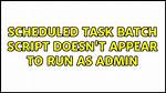 Scheduled Task Batch Script Doesn't Appear to Run as Admin
