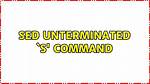 Sed Error: Unterminated 'S' Command