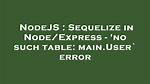 Sequelize in Node/Express - 'No Such Table: Main. User` Error