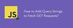 Setting Query String Using Fetch Get Request