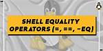 Shell Equality Operators (=, ==, -Eq)
