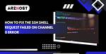 Shell Request Failed on Channel 0