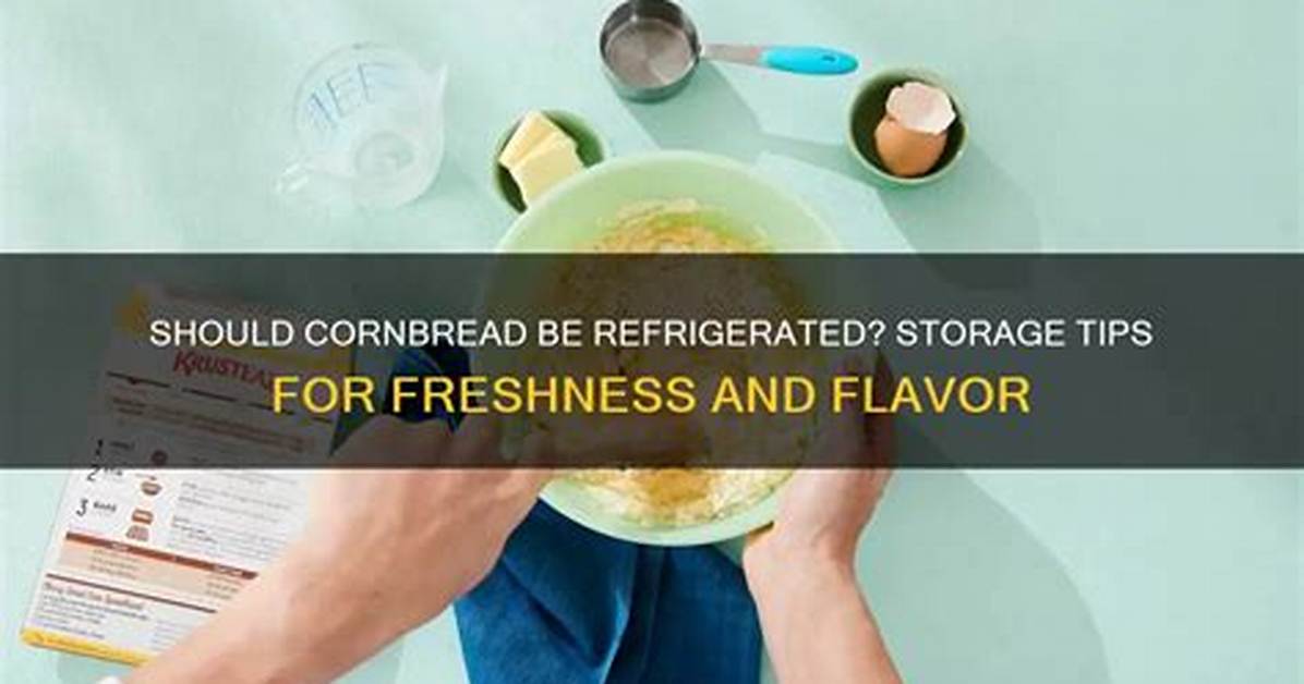 Should Cornbread Be Refrigerated?
