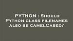Should Python Class Filenames Also Be camelCased?