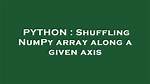 Shuffling Numpy Array Along a Given Axis