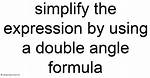 Simplify the Expression by Using a Double-Angle Formula or a Half-Angle Formula.