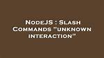 Slash Commands "Unknown Interaction"