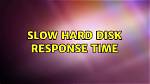 Slow Hard Disk Response Time
