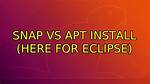 Snap vs Apt Install (Here for Eclipse)