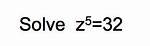 Solve $Z^5 = 32$ (Include Complex Solutions)