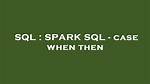 Spark Sql - Case When Then