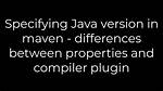 Specifying Java Version in Maven - Differences Between Properties and Compiler Plugin