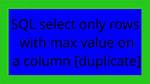 Sql Select Only Rows with Max Value on a Column [Duplicate]
