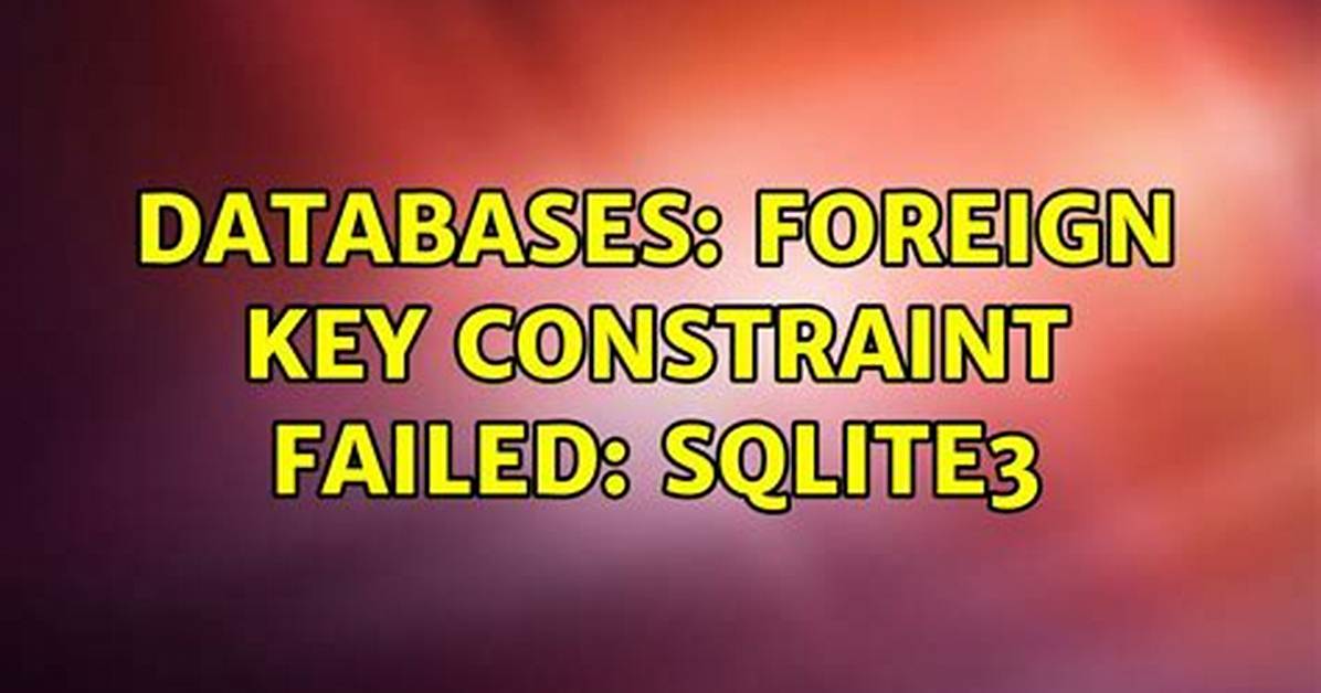 Sqlite3 "Foreign Key Constraint Failed"