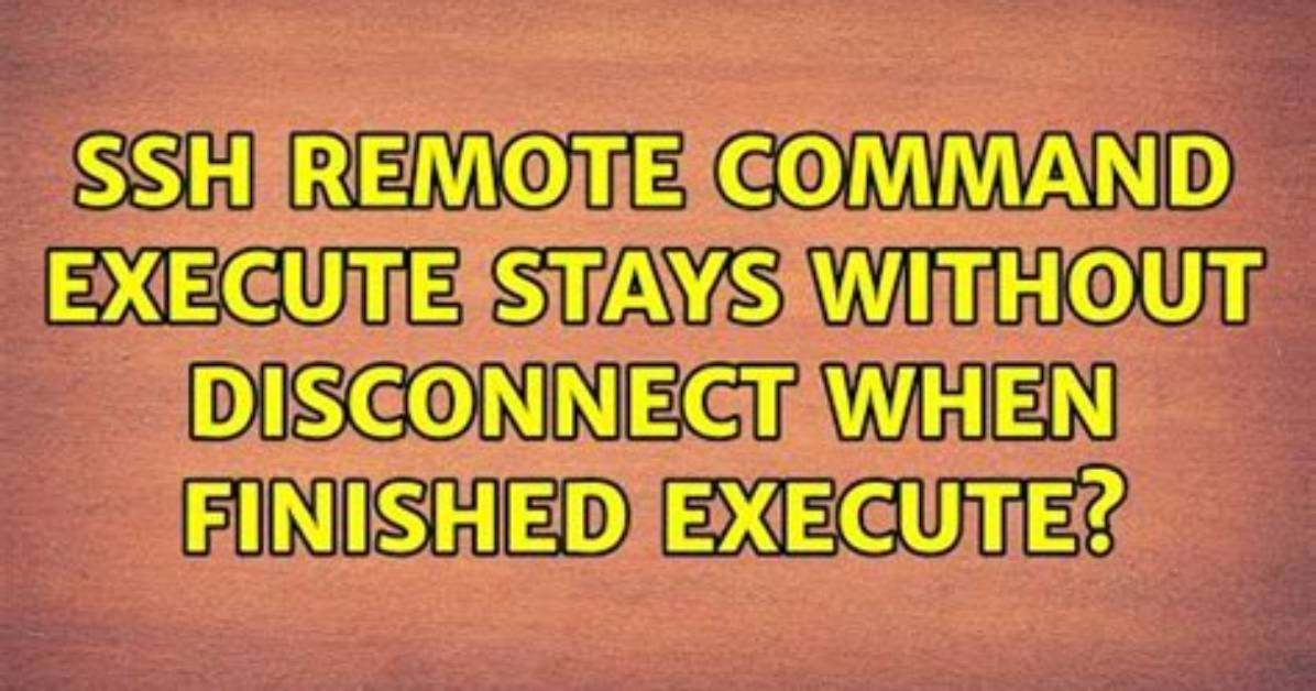 Ssh Remote Command Execute Stays Without Disconnect When Finished Execute?