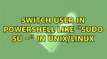 Switch User in Powershell Like "Sudo Su -" in Unix/Linux