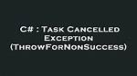 Task Cancelled Exception (Throwfornonsuccess)