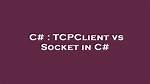 Tcpclient vs Socket in C#