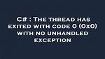 The Thread Has Exited with Code 0 (0X0) with No Unhandled Exception