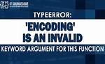 Typeerror: 'Encoding' Is an Invalid Keyword Argument for This Function