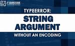 Typeerror: String Argument Without an Encoding