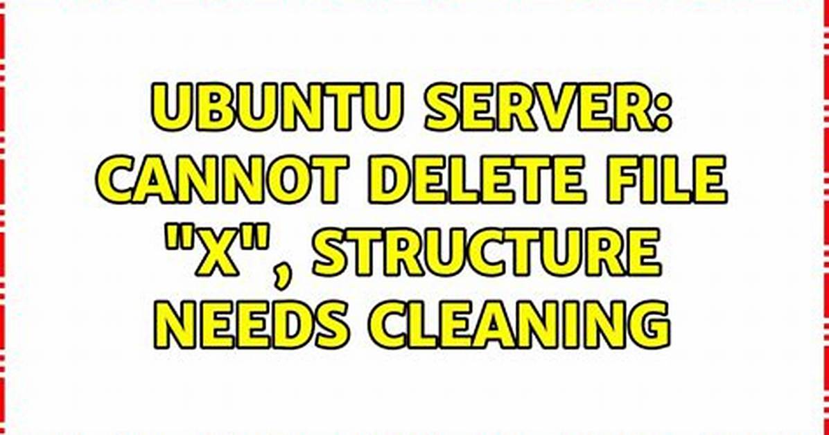Ubuntu Server: Cannot Delete File "X", Structure Needs Cleaning