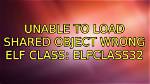 Unable to Load Shared Object Wrong Elf Class: Elfclass32